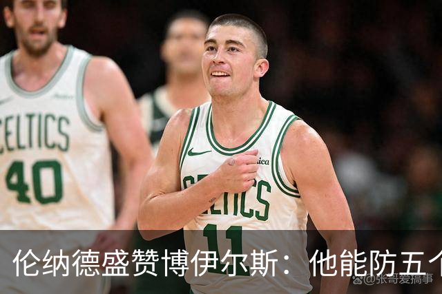 伦纳德盛赞博伊尔斯：他能防五个位置 上限不可估量