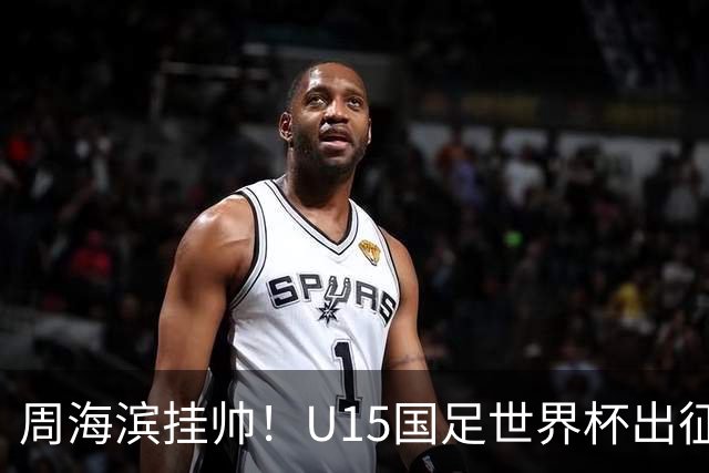 周海滨挂帅！U15国足世界杯出征名单：沙明、殷扎吉在列