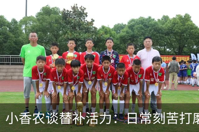 小香农谈替补活力：日常刻苦打磨 时刻做好登场准备